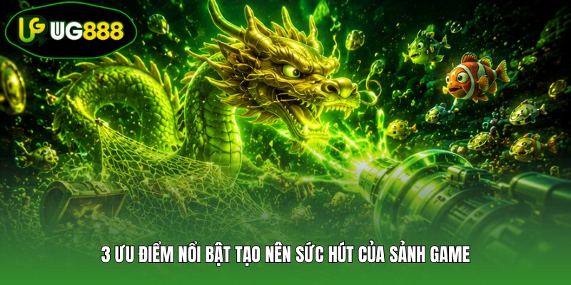 3 ưu điểm nổi bật tạo nên sức hút của sảnh game