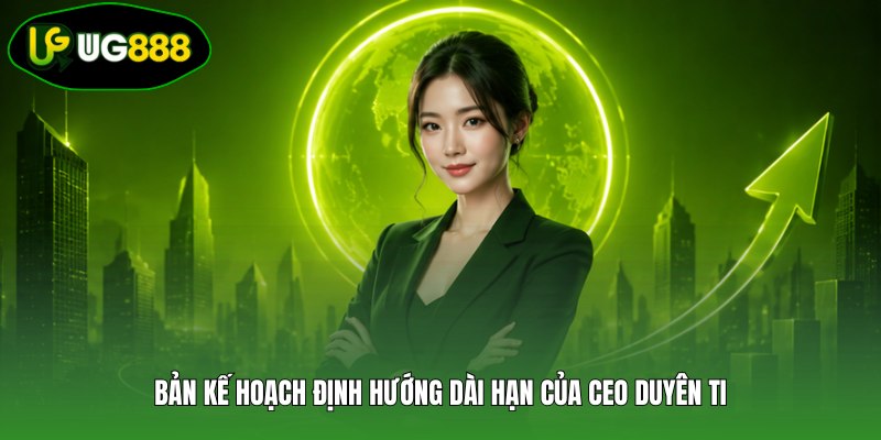 Bản kế hoạch định hướng dài hạn của CEO Duyên Ti