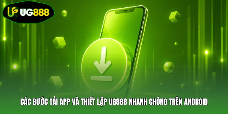 Các bước tải app và thiết lập UG888 nhanh chóng trên Android Các bước tải app và thiết lập UG888 nhanh chóng trên Android