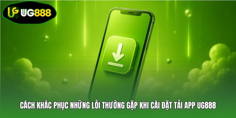 Cách khắc phục những lỗi thường gặp khi cài đặt tải app UG888 Cách khắc phục những lỗi thường gặp khi cài đặt tải app UG888
