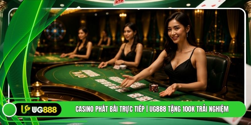 Casino Phát Bài Trực Tiếp | UG888 Tặng 100k Trải Nghiệm