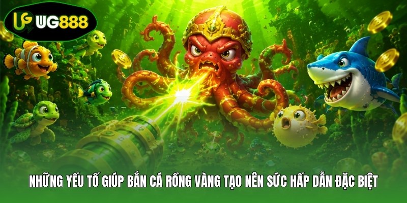 Những yếu tố giúp bắn cá Rồng Vàng tạo nên sức hấp dẫn đặc biệt