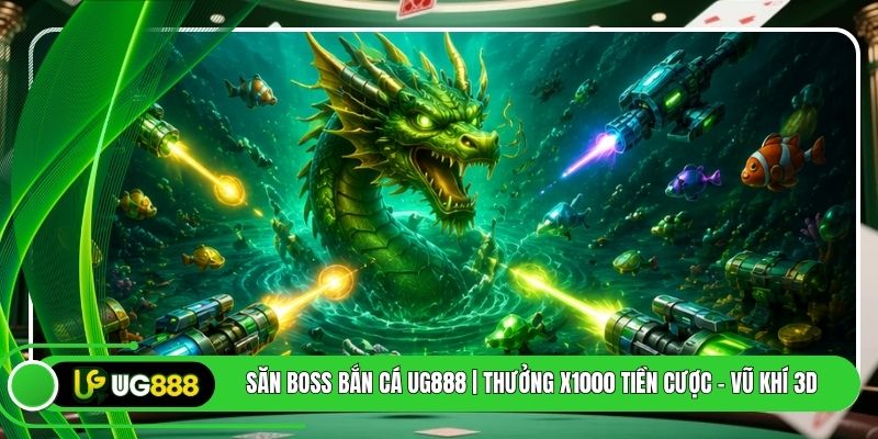 Săn Boss Bắn Cá UG888 | Thưởng X1000 Tiền Cược - Vũ Khí 3D