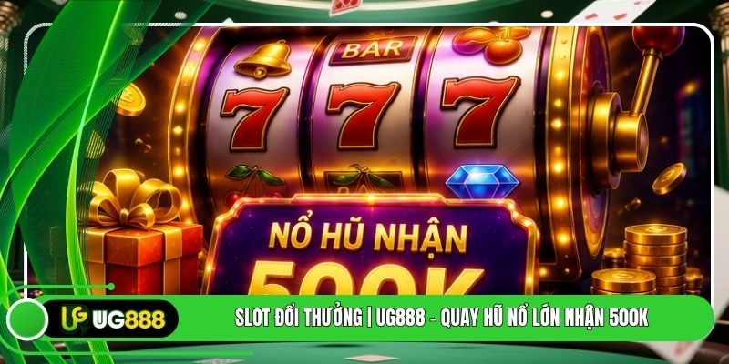 Slot Đổi Thưởng | UG888 - Quay Hũ Nổ Lớn Nhận 500k