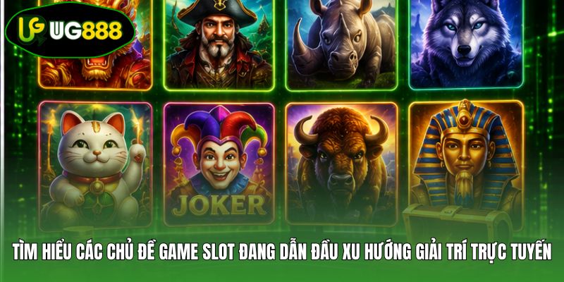 Tìm hiểu các chủ đề game slot đang dẫn đầu xu hướng giải trí trực tuyến