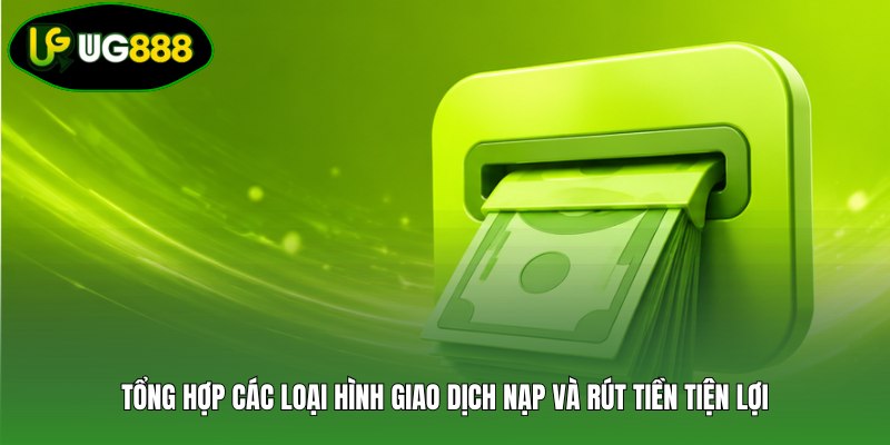 Tổng hợp các loại hình giao dịch nạp và rút tiền tiện lợi Tổng hợp các loại hình giao dịch nạp và rút tiền tiện lợi