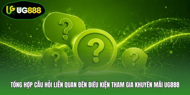 Tổng hợp câu hỏi liên quan đến điều kiện tham gia khuyến mãi UG888 Tổng hợp câu hỏi liên quan đến điều kiện tham gia khuyến mãi UG888