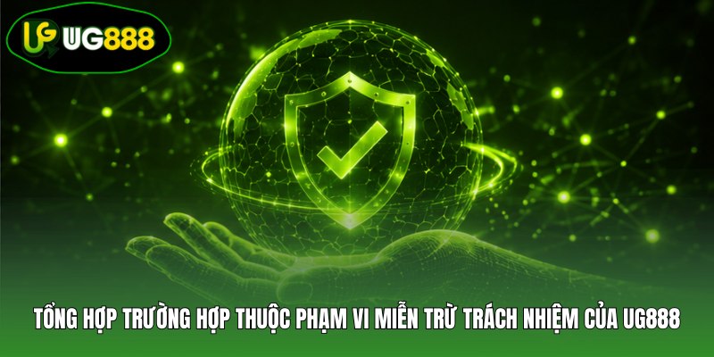 Tổng hợp trường hợp thuộc phạm vi miễn trừ trách nhiệm của UG888 Tổng hợp trường hợp thuộc phạm vi miễn trừ trách nhiệm của UG888