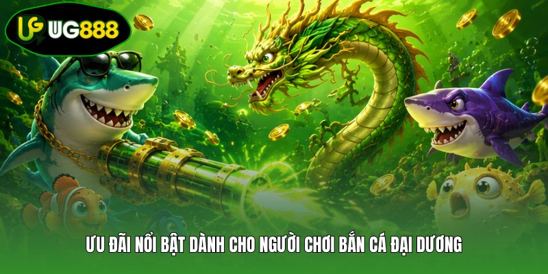 Ưu đãi nổi bật dành cho người chơi bắn cá Đại Dương Ưu đãi nổi bật dành cho người chơi bắn cá Đại Dương