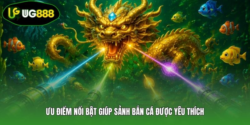Ưu điểm nổi bật giúp sảnh bắn cá được yêu thích Ưu điểm nổi bật giúp sảnh bắn cá được yêu thích