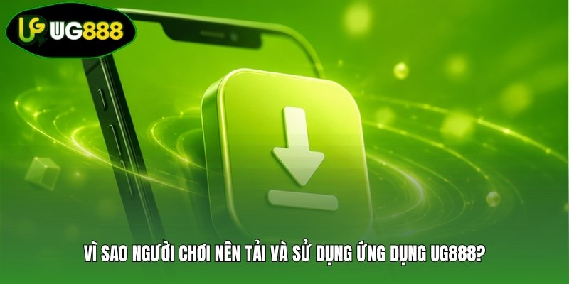 Vì sao người chơi nên tải và sử dụng ứng dụng UG888? Vì sao người chơi nên tải và sử dụng ứng dụng UG888?