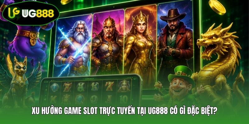 Xu hướng game slot trực tuyến tại UG888 có gì đặc biệt?